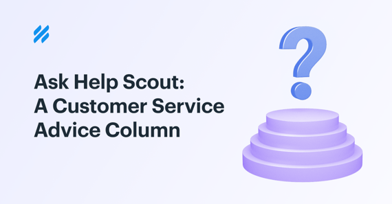 Ask Help Scout: A Customer Service Advice Column